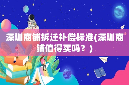 深圳商鋪拆遷補(bǔ)償標(biāo)準(zhǔn)(深圳商鋪值得買嗎？)