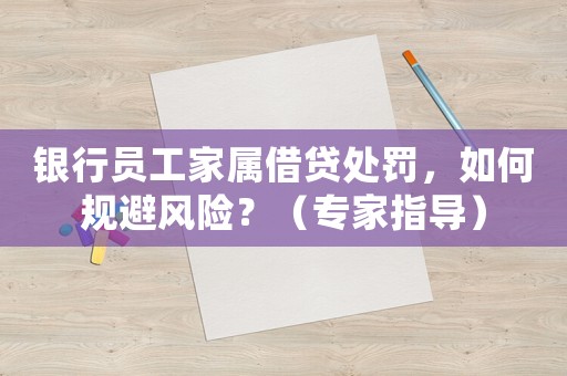 銀行員工家屬借貸處罰，如何規避風險？（專家指導）
