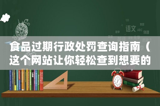 食品過期行政處罰查詢指南（這個網站讓你輕松查到想要的結果）