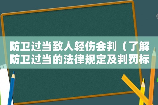 防衛過當致人輕傷會判（了解防衛過當的法律規定及判罰標準）