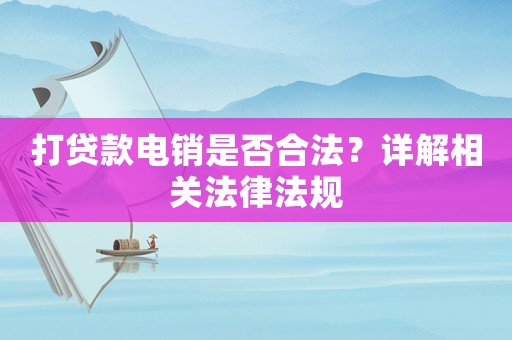 打貸款電銷是否合法？詳解相關(guān)法律法規(guī)