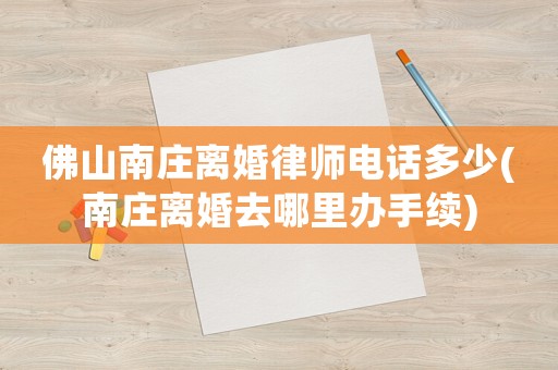 佛山南莊離婚律師電話多少(南莊離婚去哪里辦手續)