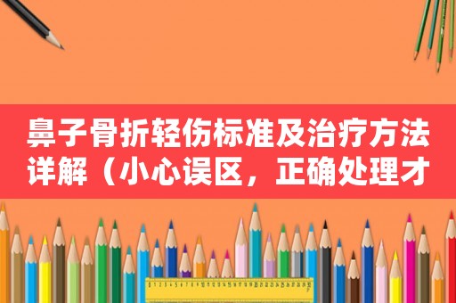 鼻子骨折輕傷標準及治療方法詳解（小心誤區，正確處理才能避免后遺癥）