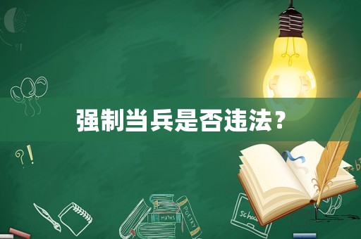 強(qiáng)制當(dāng)兵是否違法？