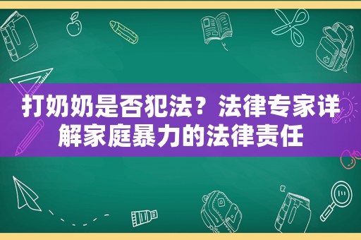 打奶奶是否犯法？法律專家詳解家庭暴力的法律責任