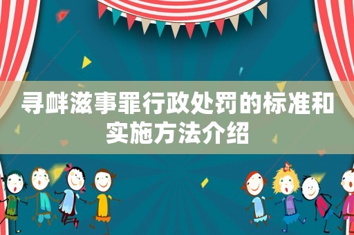 尋釁滋事罪行政處罰的標準和實施方法介紹