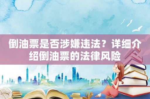 倒油票是否涉嫌違法？詳細介紹倒油票的法律風險