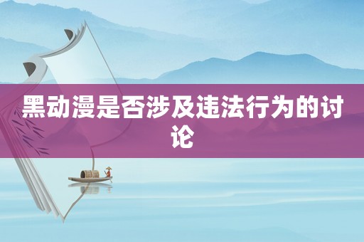 黑動漫是否涉及違法行為的討論