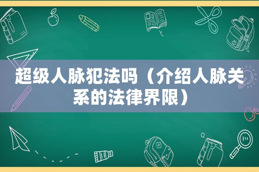 超級人脈犯法嗎（介紹人脈關系的法律界限）