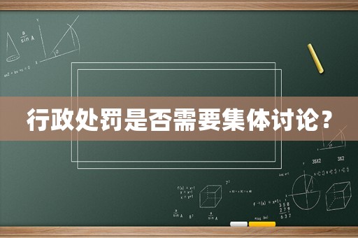 行政處罰是否需要集體討論？