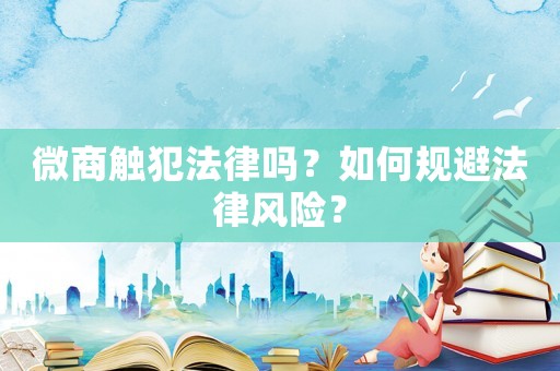 微商觸犯法律嗎？如何規避法律風險？