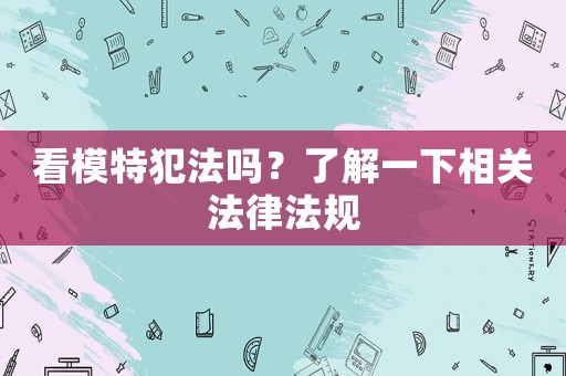 看模特犯法嗎？了解一下相關法律法規