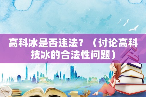 高科冰是否違法？（討論高科技冰的合法性問題）