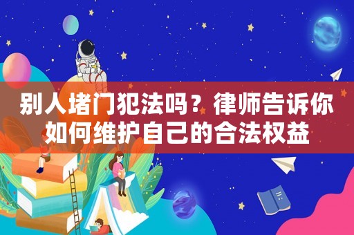 別人堵門(mén)犯法嗎？律師告訴你如何維護(hù)自己的合法權(quán)益