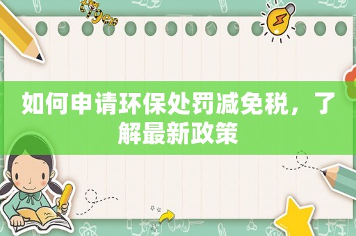 如何申請環保處罰減免稅，了解最新政策