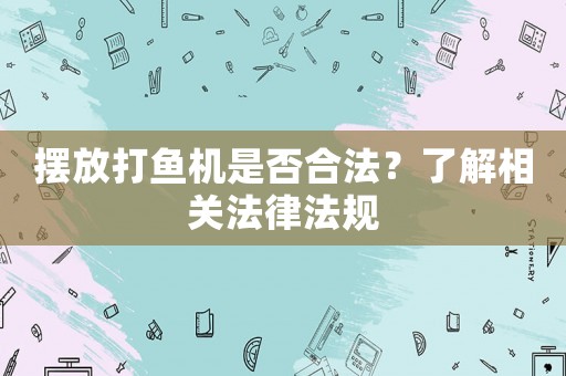 擺放打魚機(jī)是否合法？了解相關(guān)法律法規(guī)