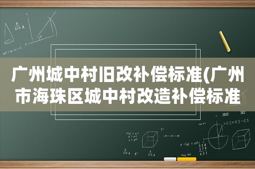 廣州城中村舊改補償標準(廣州市海珠區城中村改造補償標準？)