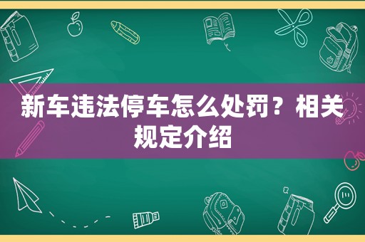 新車違法停車怎么處罰？相關規定介紹