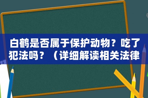 白鶴是否屬于保護動物？吃了犯法嗎？（詳細解讀相關法律法規）
