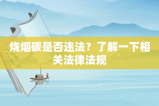 燒煙碳是否違法？了解一下相關法律法規