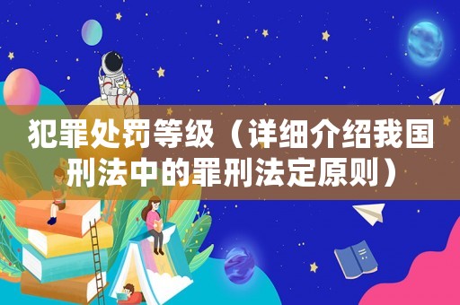 犯罪處罰等級（詳細介紹我國刑法中的罪刑法定原則）