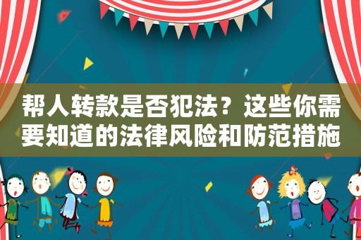幫人轉款是否犯法？這些你需要知道的法律風險和防范措施