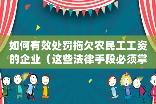 如何有效處罰拖欠農民工工資的企業（這些法律手段必須掌握）