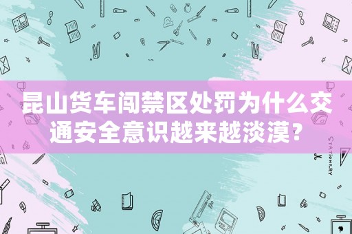 昆山貨車闖禁區處罰為什么交通安全意識越來越淡漠？