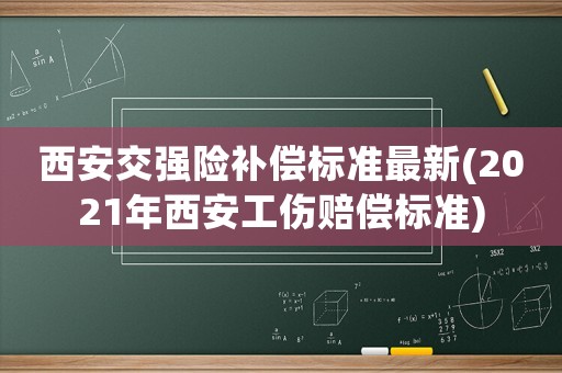 西安交強險補償標準最新(2021年西安工傷賠償標準)