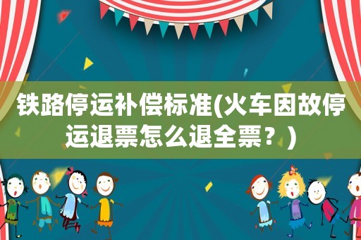 鐵路停運(yùn)補(bǔ)償標(biāo)準(zhǔn)(火車因故停運(yùn)退票怎么退全票？)