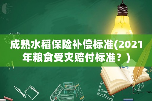 成熟水稻保險補償標準(2021年糧食受災賠付標準？)