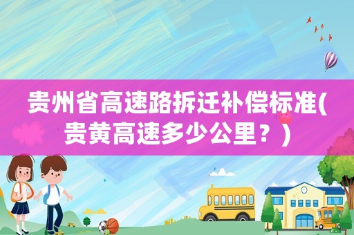 貴州省高速路拆遷補(bǔ)償標(biāo)準(zhǔn)(貴黃高速多少公里？)