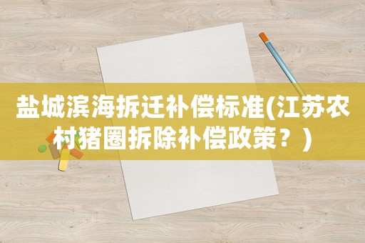 鹽城濱海拆遷補(bǔ)償標(biāo)準(zhǔn)(江蘇農(nóng)村豬圈拆除補(bǔ)償政策？)