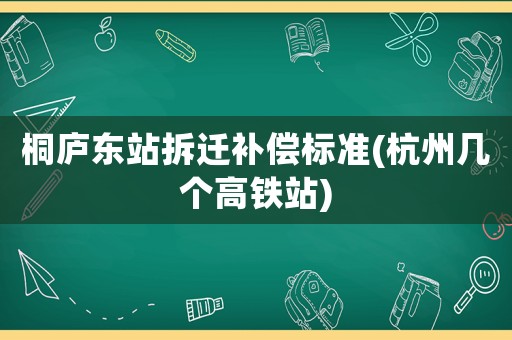 桐廬東站拆遷補(bǔ)償標(biāo)準(zhǔn)(杭州幾個(gè)高鐵站)