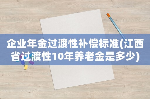 企業年金過渡性補償標準(江西省過渡性10年養老金是多少)