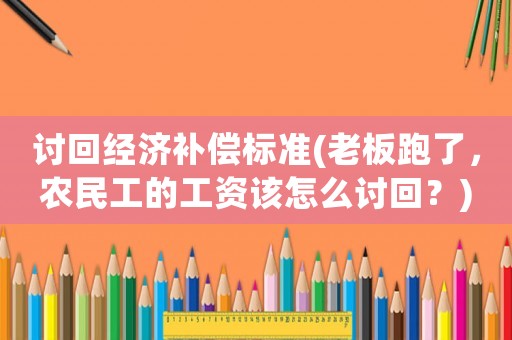 討回經濟補償標準(老板跑了，農民工的工資該怎么討回？)
