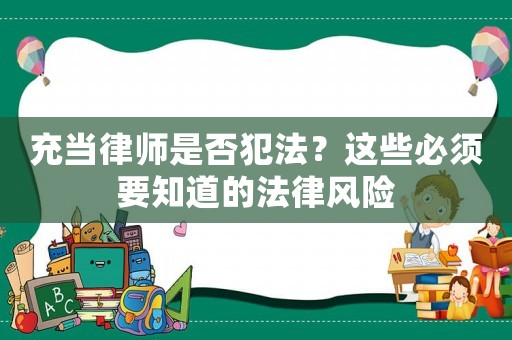 充當律師是否犯法？這些必須要知道的法律風險