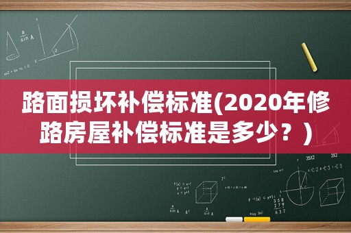 路面損壞補償標準(2020年修路房屋補償標準是多少？)