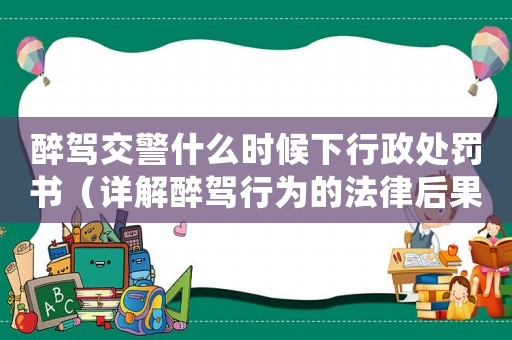醉駕交警什么時候下行政處罰書（詳解醉駕行為的法律后果及處罰程序）