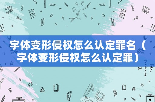 字體變形侵權怎么認定罪名（字體變形侵權怎么認定罪）