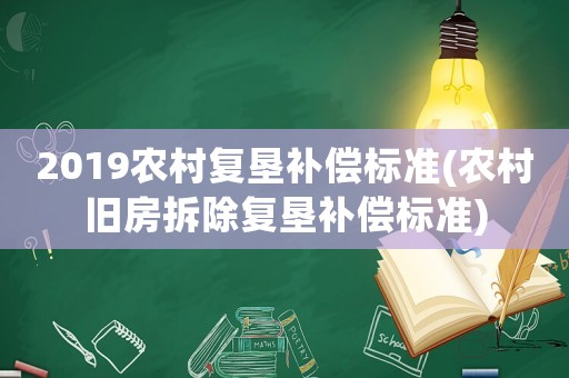 2019農村復墾補償標準(農村舊房拆除復墾補償標準)