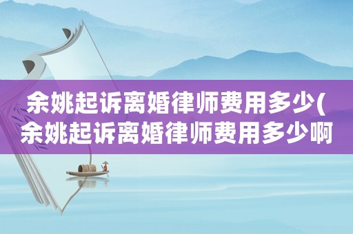 余姚起訴離婚律師費用多少(余姚起訴離婚律師費用多少啊)