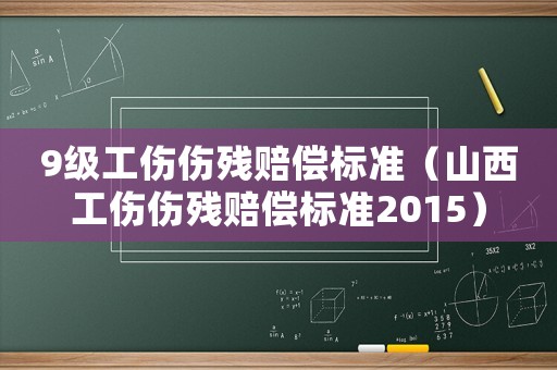 9級工傷傷殘賠償標準（山西工傷傷殘賠償標準2015）
