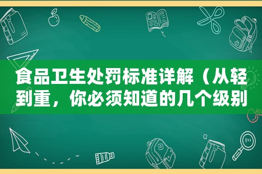 食品衛生處罰標準詳解（從輕到重，你必須知道的幾個級別）