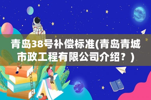 青島38號補償標準(青島青城市政工程有限公司介紹？)