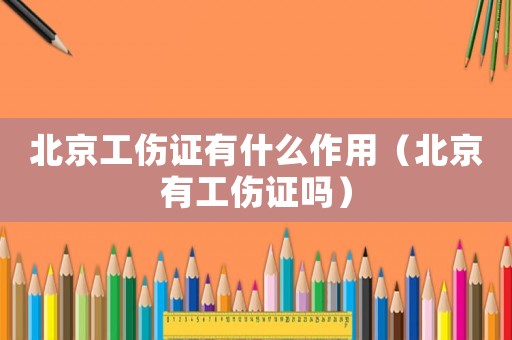 北京工傷證有什么作用（北京有工傷證嗎）