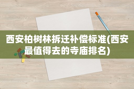 西安柏樹林拆遷補償標準(西安最值得去的寺廟排名)