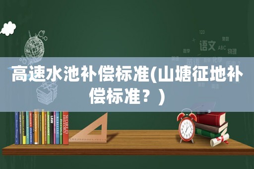 高速水池補償標準(山塘征地補償標準？)