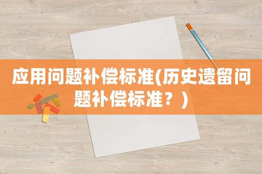 應用問題補償標準(歷史遺留問題補償標準？)