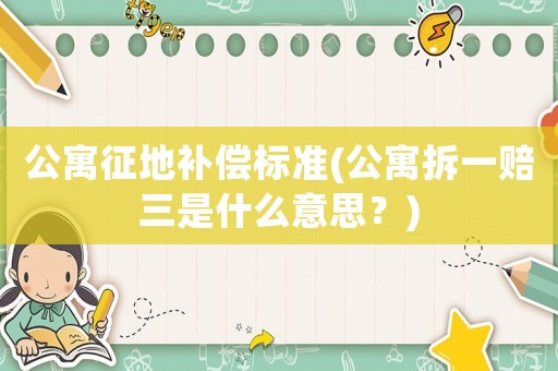 公寓征地補償標準(公寓拆一賠三是什么意思？)